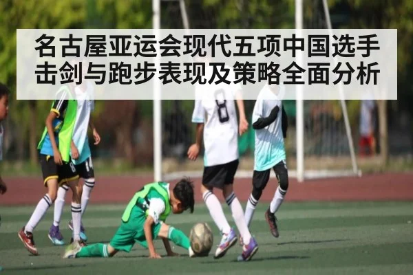 名古屋亚运会现代五项中国选手击剑与跑步表现及策略全面分析