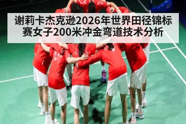 谢莉卡杰克逊2026年世界田径锦标赛女子200米冲金弯道技术分析